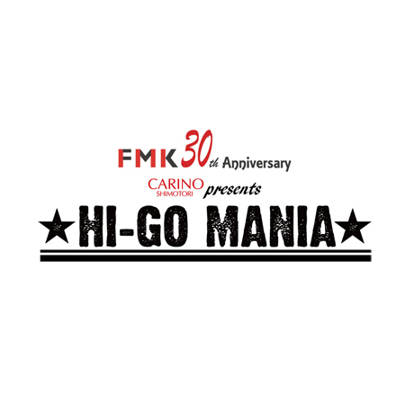 FMK 30th Anniversary カリーノ下通 presents 「HI-GO MANIA」