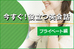 今すぐ！役立つ英会話　～プライベート編～