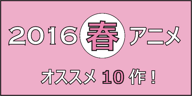 2016春アニメ どれ見る これ見よ アニメ好きライターが選ぶオススメ10作 1 3 Medery Character S